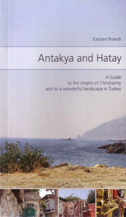 ANTAKYA AND HATAY - A GUIDE TO THE ORIGINS OF CHRISTIANITY AND TO A WONDERFUL LANDSCAPE IN TURKEY